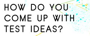 HOW-DO-YOU-COME-UP-WITH-TEST-IDEAS