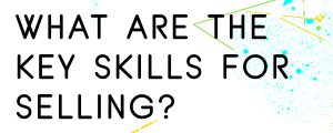 WHAT-ARE-THE-KEY-SKILLS-FOR-SELLING