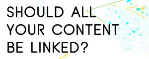 SHOULD-YOU-LINK-ALL-YOUR-CONTENT-TOGETHER